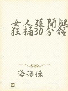 女人张开腿男人狂桶30分钟