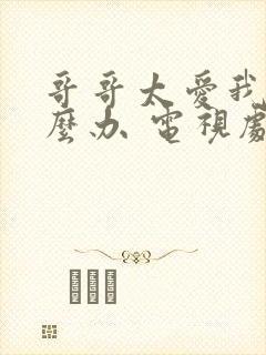 哥哥太爱我了怎么办 电视剧封面