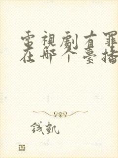 电视剧有罪之身在哪个台播放