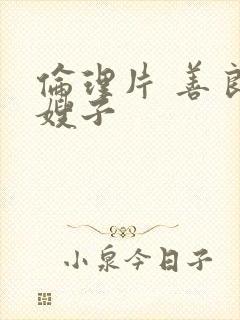 伦理片 善良的嫂子