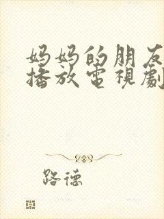 妈妈的朋友免费播放电视剧