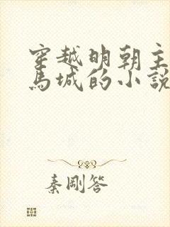 穿越明朝主角叫马城的小说