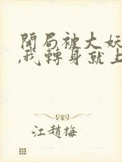 开局被大妖索命,我转身就上龙虎山短剧