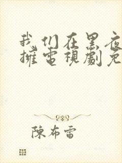 我们在黑夜中相拥电视剧免费观看50集