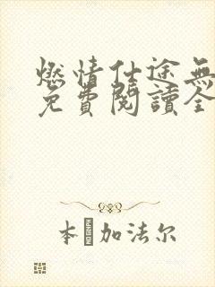 燃情仕途无删节免费阅读全文