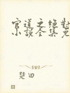 官道之绝对权力小说全集免费听书