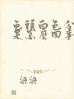 龟头白色分泌物是怎么回事