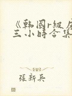 《韩国r级床戏三小时合集