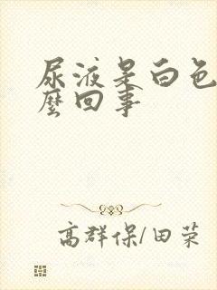 尿液是白色的怎么回事