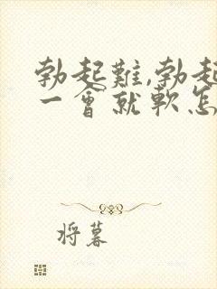 勃起难,勃起后一会就软怎么治疗