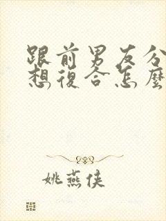 跟前男友分手了想复合怎么办