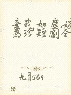 弃我如尘,嫁你为珍短剧全集