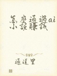 怎么通过ai写小说赚钱