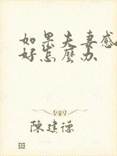 如果夫妻感情不好怎么办