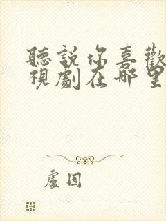 听说你喜欢我电视剧在哪里可以免费观看