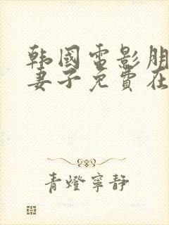 韩国电影朋友的妻子免费在线观看