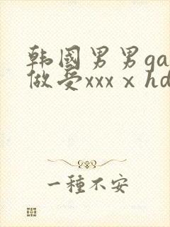韩国男男gay做受xxxⅹhd