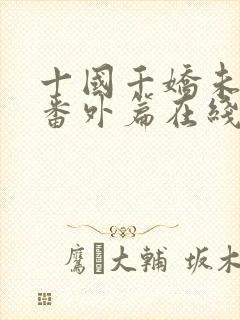 十国千娇未删减番外篇在线阅读