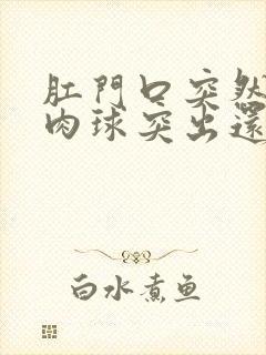 肛门口突然有个肉球突出还疼是怎么回事封面