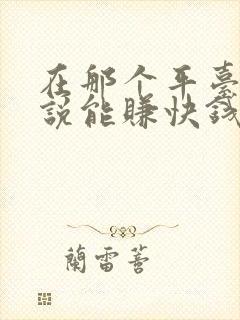 在那个平台写小说能赚快钱