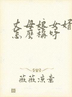 丈母娘女婿关系怎么称呼