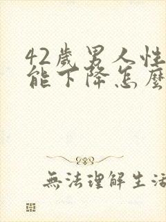 42岁男人性功能下降怎么办