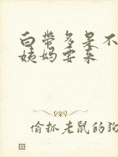 白带多是不是大姨妈要来