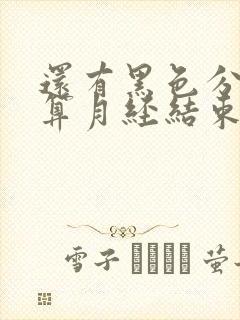 还有黑色分泌物算月经结束了吗