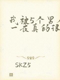 我被5个男人躁一夜真的很爽