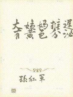 大姨妈推迟7天有黄色分泌物是怎么回事