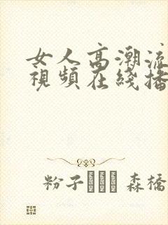 女人高潮流白浆视频在线播放