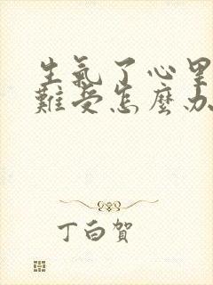 生气了心里堵的难受怎么办