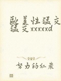 欧美性猛交黑人猛交xxxxxd