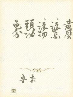 龟头流流黄脓状分泌物怎么回事