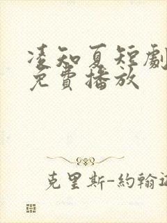 凌知夏短剧全集免费播放