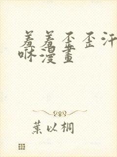 羞羞歪歪汗汗嘿咻漫画