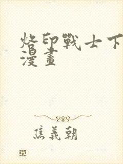 烙印战士下拉式漫画