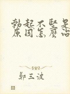 勃起不坚是什么原因怎么治疗