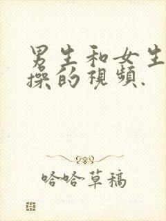 男生和女生一起操的视频.