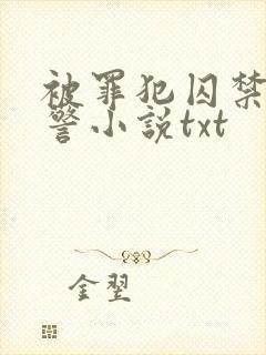 被罪犯囚禁的刑警小说txt