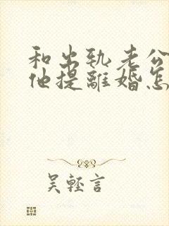 和出轨老公吵架他提离婚怎样挽救