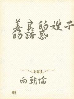 善良的嫂子火辣的诱惑