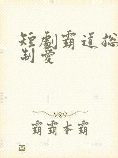 短剧霸道总裁强制爱