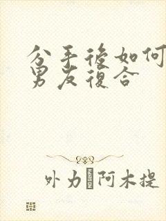 分手后如何挽回男友复合