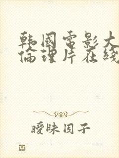 韩国电影大尺度伦理片在线观看