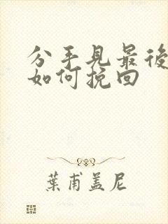 分手见最后一面如何挽回