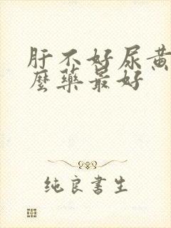 肝不好尿黄吃什么药最好