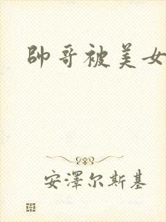 帅哥被美女暴操