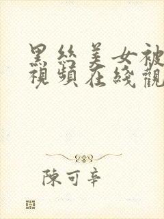 黑丝美女被狂操视频在线观看