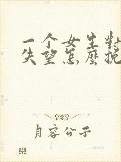 一个女生对你很失望怎么挽回